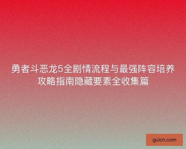 勇者斗恶龙5全剧情流程与最强阵容培养攻略指南隐藏要素全收集篇
