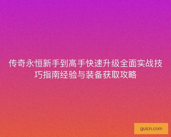 传奇永恒新手到高手快速升级全面实战技巧指南经验与装备获取攻略